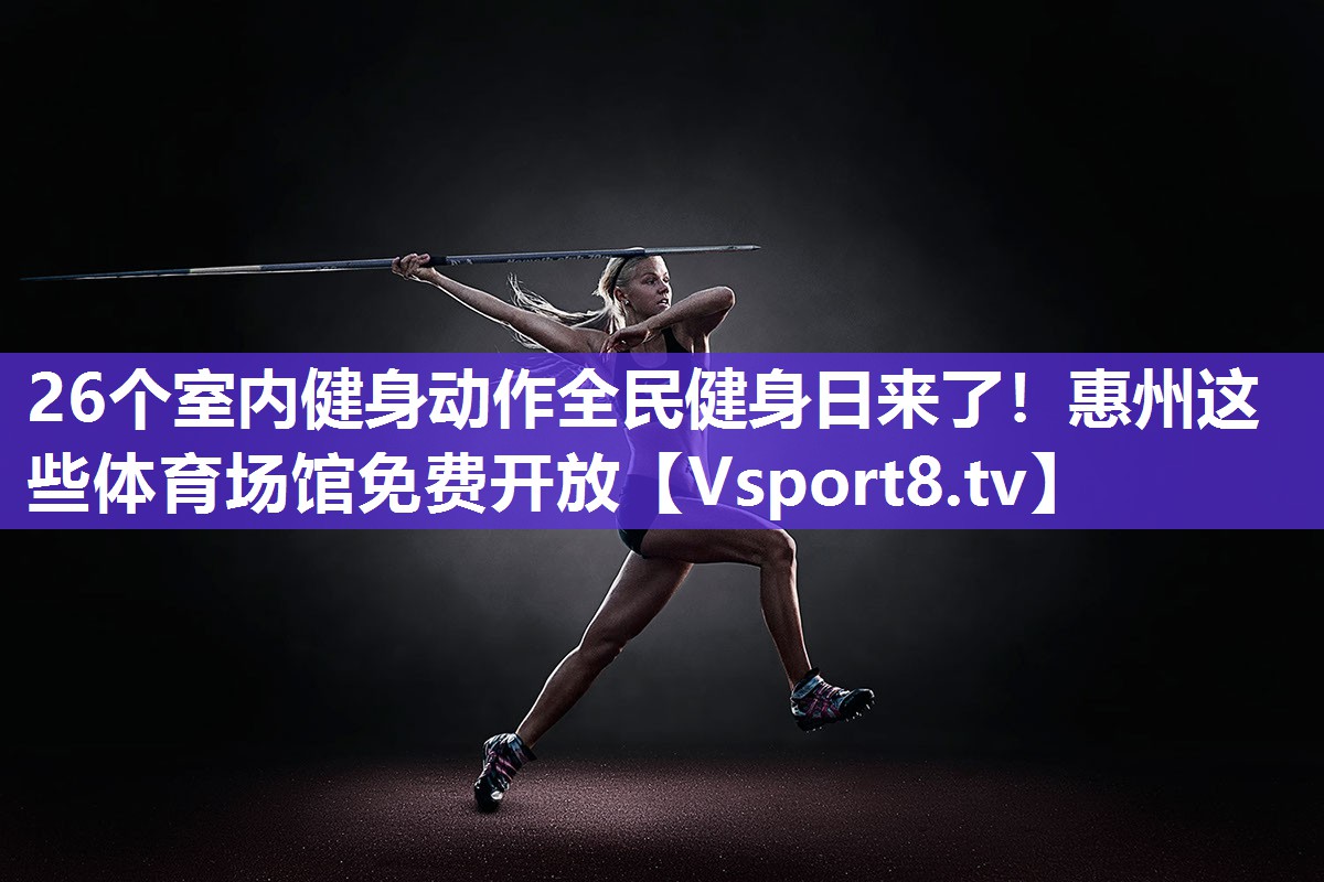 26个室内健身动作全民健身日来了！惠州这些体育场馆免费开放