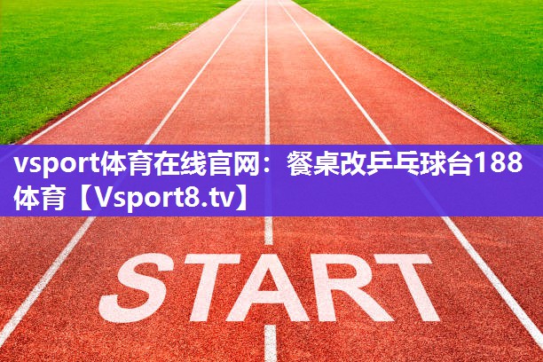 vsport体育在线官网：餐桌改乒乓球台188体育