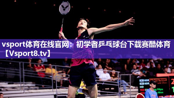 vsport体育在线官网：初学者乒乓球台下载赛酷体育