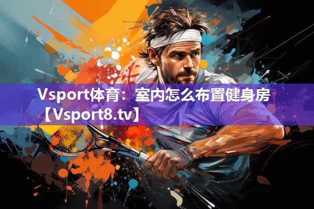 Vsport体育：室内怎么布置健身房