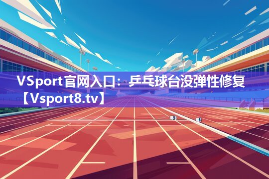 VSport官网入口：乒乓球台没弹性修复