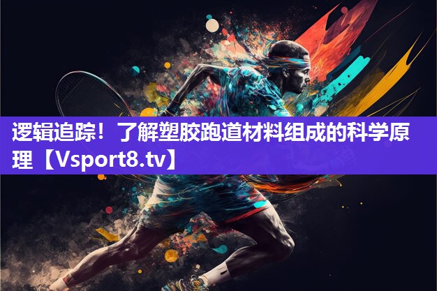 逻辑追踪！了解塑胶跑道材料组成的科学原理