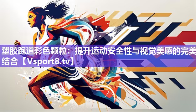 塑胶跑道彩色颗粒：提升运动安全性与视觉美感的完美结合